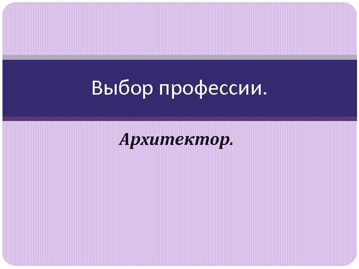 Выбор профессии. Архитектор. 