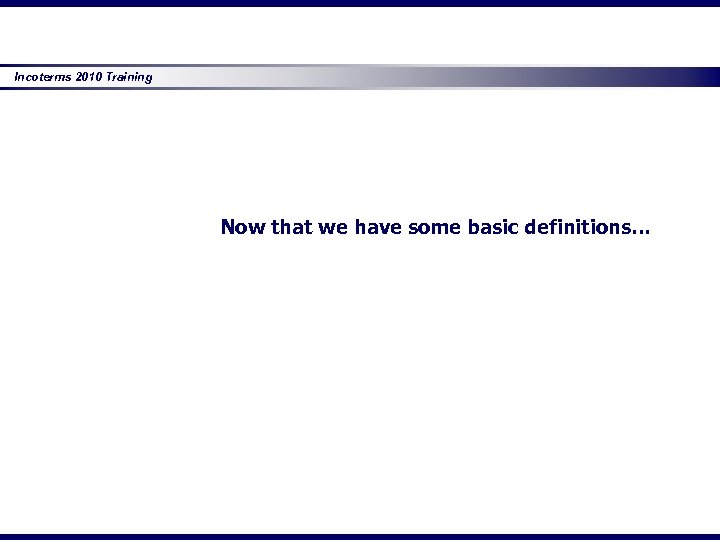 Incoterms 2010 Training Now that we have some basic definitions… 