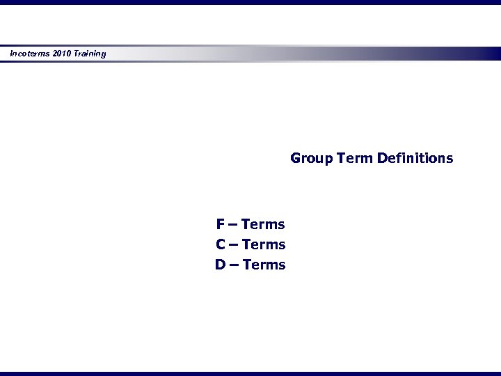 Incoterms 2010 Training Group Term Definitions F – Terms C – Terms D –