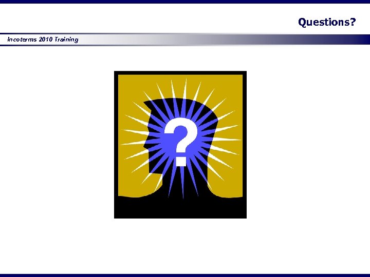 Questions? Incoterms 2010 Training 