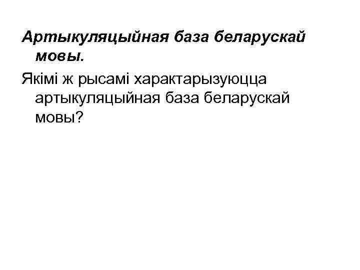 Артыкуляцыйная база беларускай мовы. Якімі ж рысамі характарызуюцца артыкуляцыйная база беларускай мовы? 