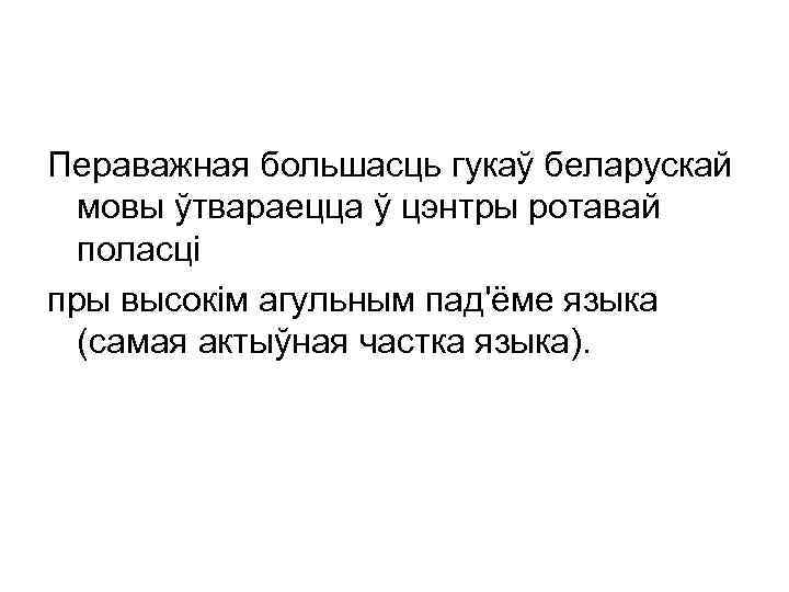 Пераважная большасць гукаў беларускай мовы ўтвараецца ў цэнтры ротавай поласці пры высокім агульным пад'ёме