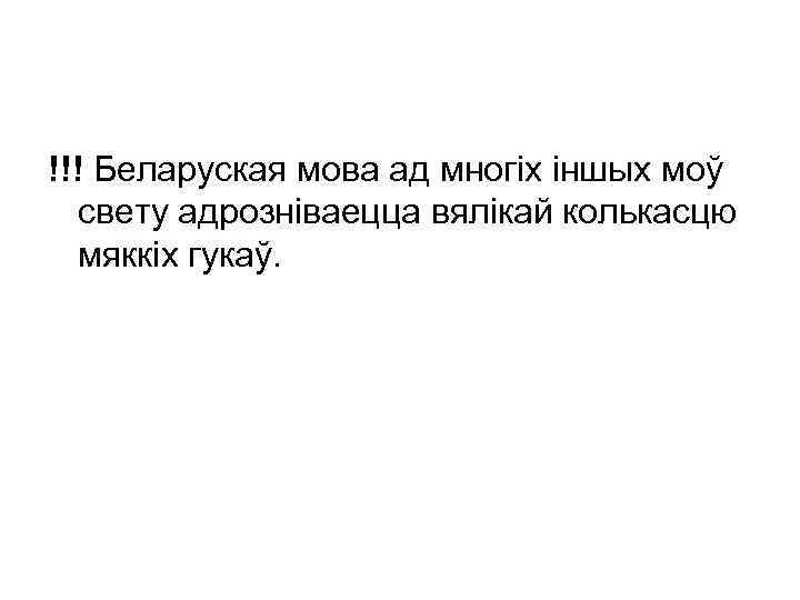 !!! Беларуская мова ад многіх іншых моў свету адрозніваецца вялікай колькасцю мяккіх гукаў. 