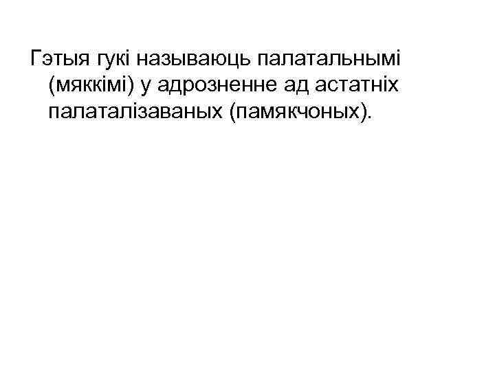 Гэтыя гукі называюць палатальнымі (мяккімі) у адрозненне ад астатніх палаталізаваных (памякчоных). 