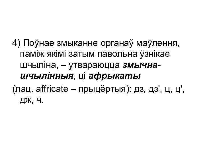 4) Поўнае змыканне органаў маўлення, паміж якімі затым павольна ўзнікае шчыліна, – утвараюцца змычнашчылінныя,