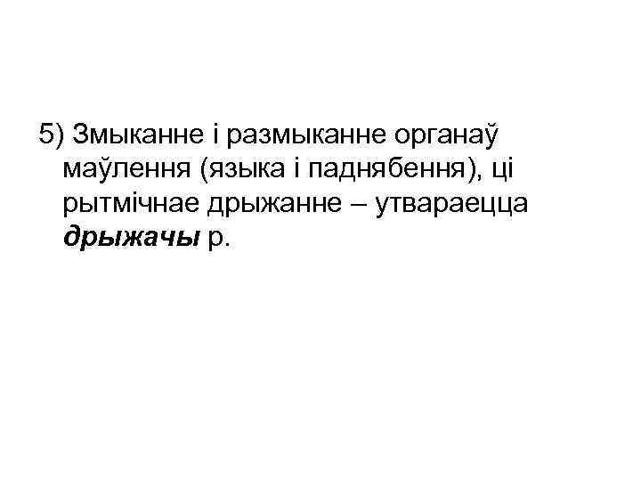 5) Змыканне і размыканне органаў маўлення (языка і паднябення), ці рытмічнае дрыжанне – утвараецца