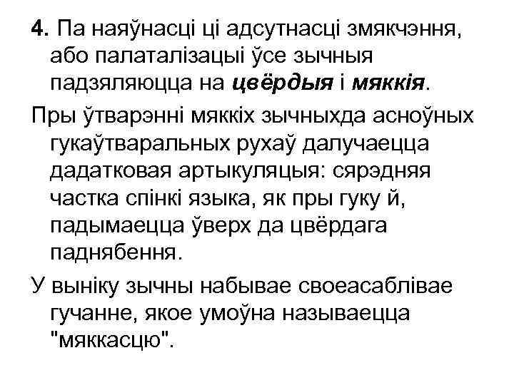 4. Па наяўнасці ці адсутнасці змякчэння, або палаталізацыі ўсе зычныя падзяляюцца на цвёрдыя і