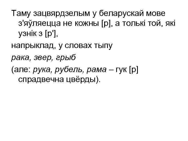 Таму зацвярдзелым у беларускай мове з'яўляецца не кожны [р], а толькі той, які узнік