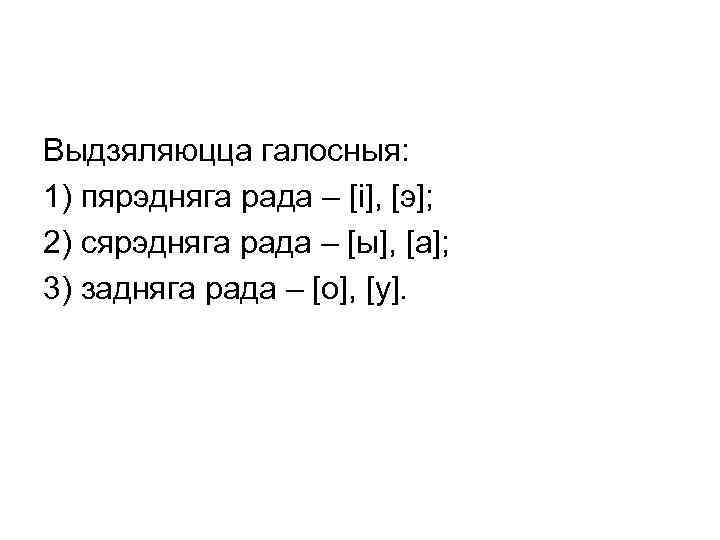 Выдзяляюцца галосныя: 1) пярэдняга рада – [і], [э]; 2) сярэдняга рада – [ы], [а];