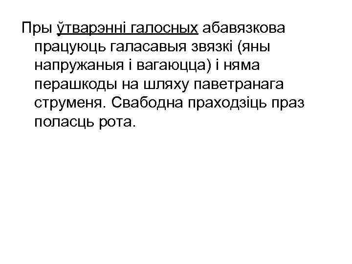 Пры ўтварэнні галосных абавязкова працуюць галасавыя звязкі (яны напружаныя і вагаюцца) і няма перашкоды