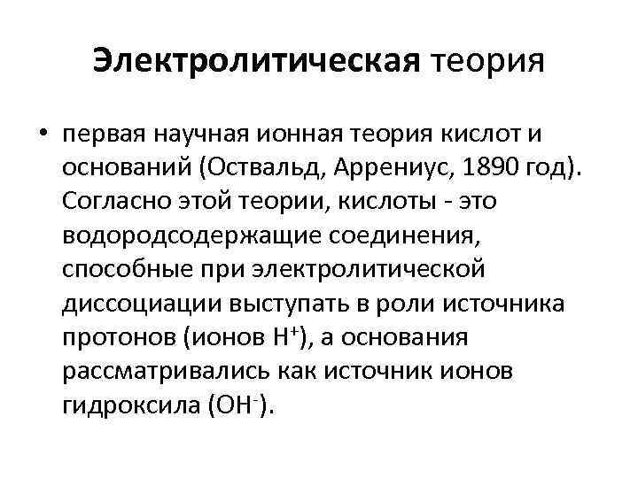 Электролитическая теория • первая научная ионная теория кислот и оснований (Оствальд, Аррениус, 1890 год).