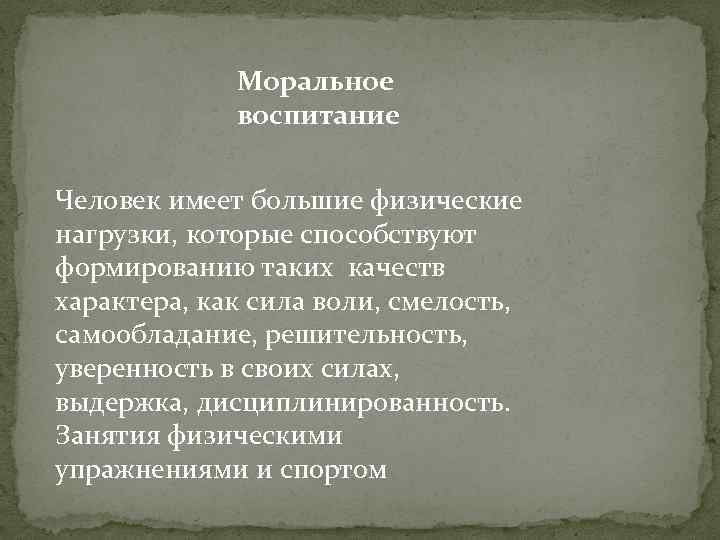 Моральное воспитание Человек имеет большие физические нагрузки, которые способствуют формированию таких качеств характера, как