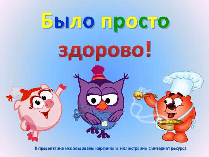 Было просто здорово! В презентации использованы картинки и иллюстрации с интернет ресурса 