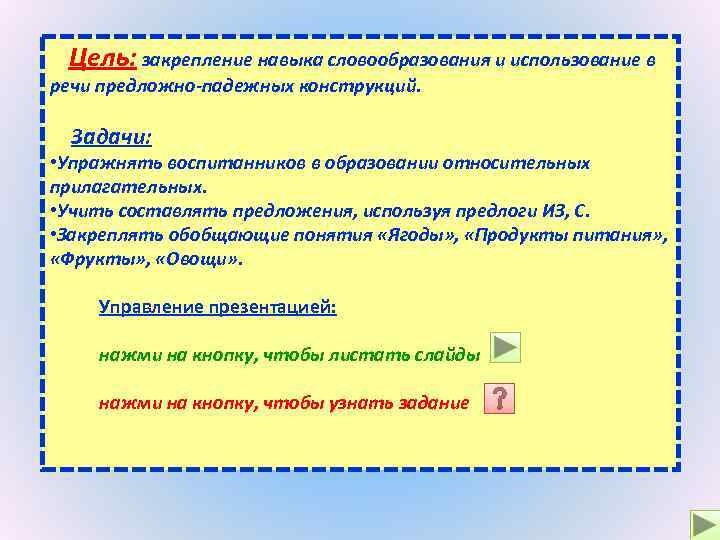 Цель: закрепление навыка словообразования и использование в речи предложно-падежных конструкций. Задачи: • Упражнять воспитанников