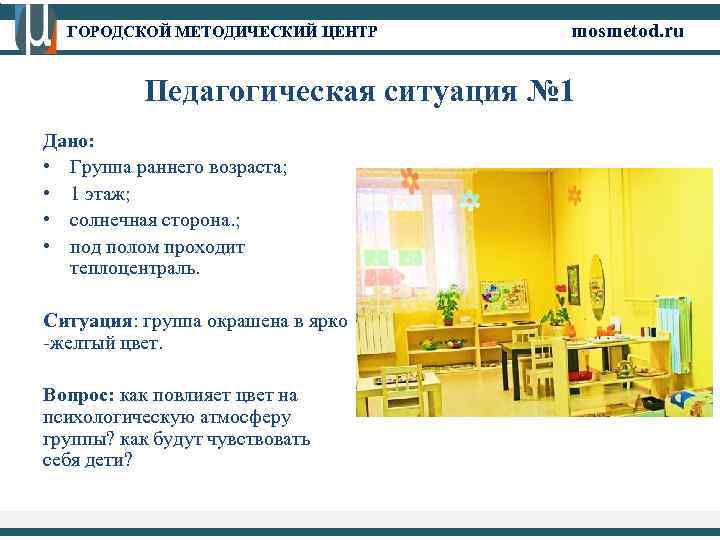 ГОРОДСКОЙ МЕТОДИЧЕСКИЙ ЦЕНТР mosmetod. ru Педагогическая ситуация № 1 Дано: • Группа раннего возраста;