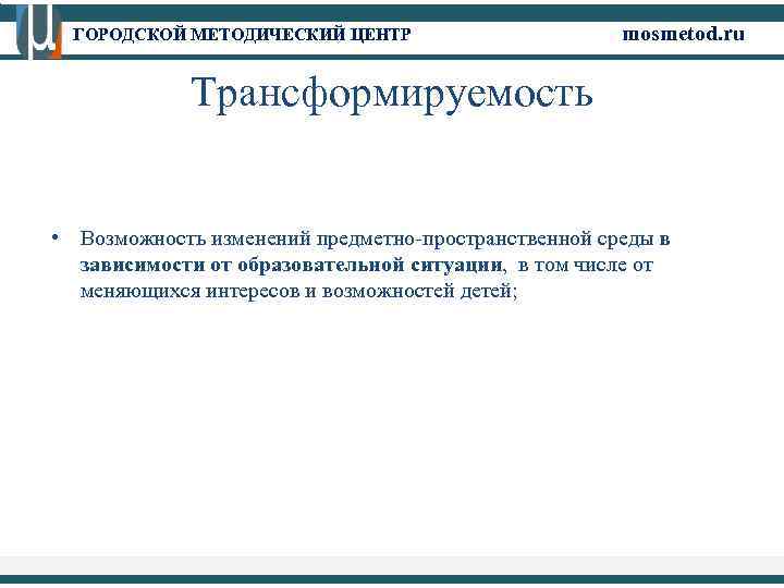 ГОРОДСКОЙ МЕТОДИЧЕСКИЙ ЦЕНТР mosmetod. ru Трансформируемость • Возможность изменений предметно-пространственной среды в зависимости от