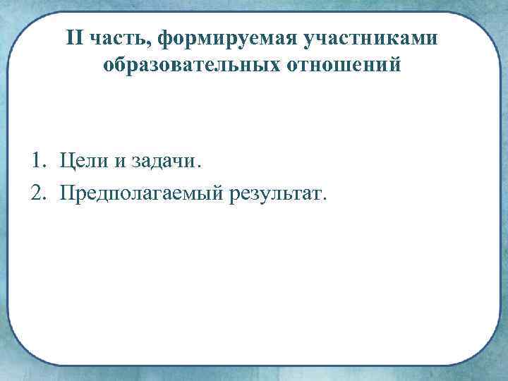 II часть, формируемая участниками образовательных отношений 1. Цели и задачи. 2. Предполагаемый результат. 