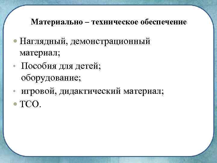 Материально – техническое обеспечение Наглядный, демонстрационный материал; • Пособия для детей; оборудование; • игровой,