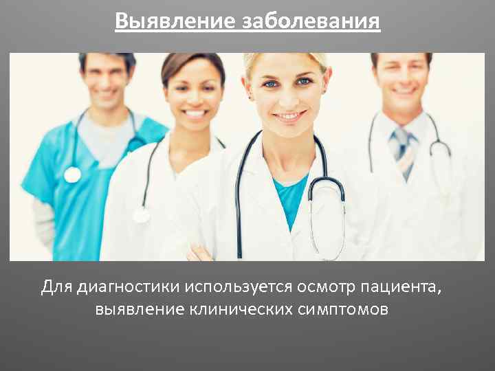 Выявление заболевания Для диагностики используется осмотр пациента, выявление клинических симптомов 