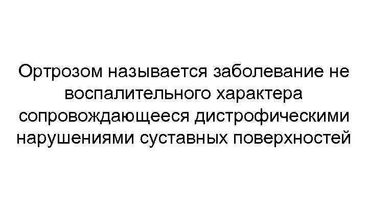 Ортрозом называется заболевание не воспалительного характера сопровождающееся дистрофическими нарушениями суставных поверхностей 
