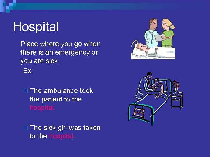 Hospital Place where you go when there is an emergency or you are sick.