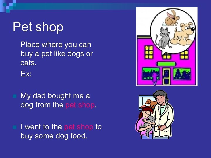 Pet shop Place where you can buy a pet like dogs or cats. Ex: