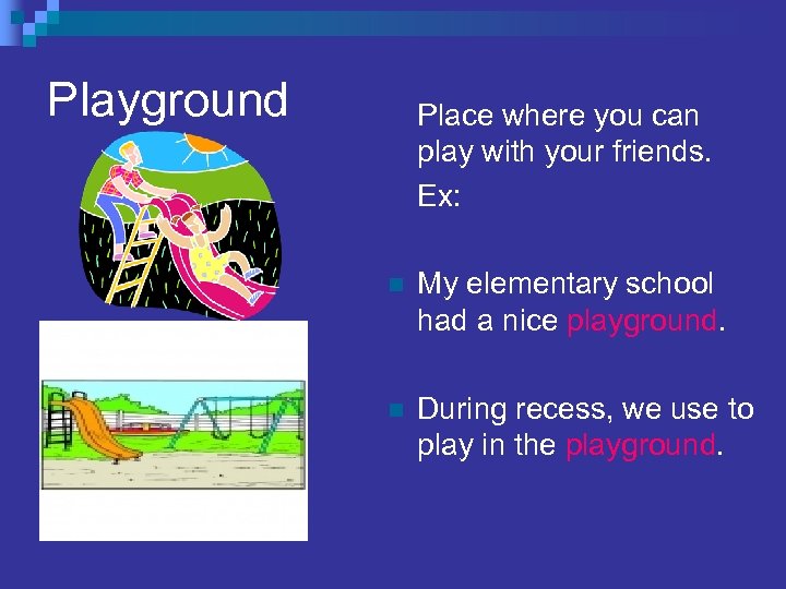 Playground Place where you can play with your friends. Ex: n My elementary school