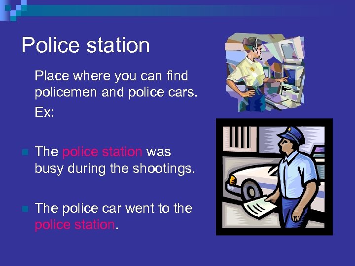 Police station Place where you can find policemen and police cars. Ex: n The