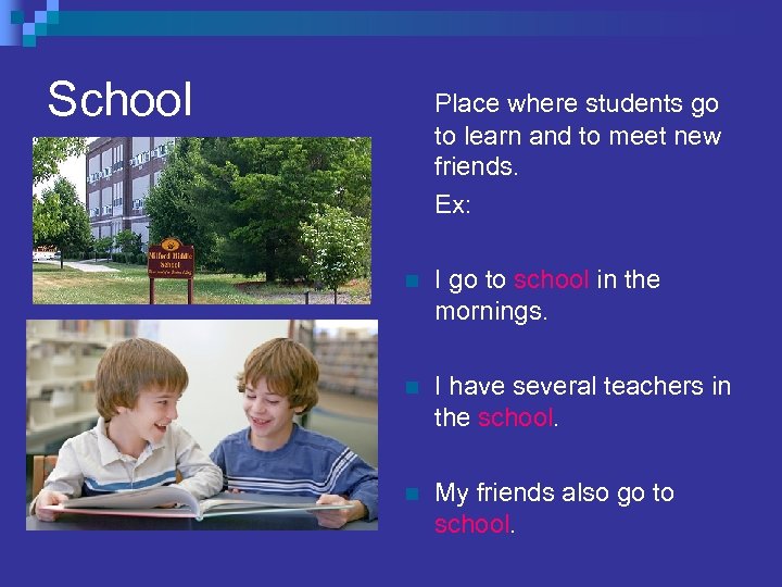 School Place where students go to learn and to meet new friends. Ex: n