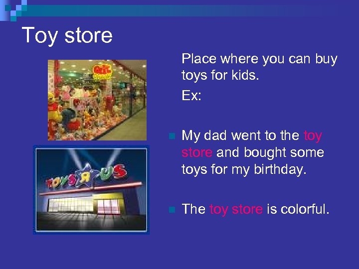Toy store Place where you can buy toys for kids. Ex: n My dad