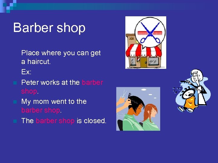Barber shop n n n Place where you can get a haircut. Ex: Peter