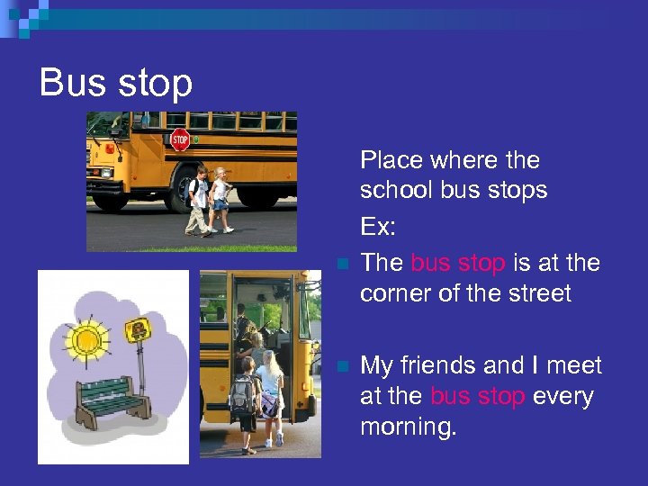 Bus stop n n Place where the school bus stops Ex: The bus stop