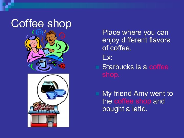 Coffee shop n n Place where you can enjoy different flavors of coffee. Ex: