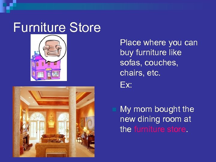 Furniture Store Place where you can buy furniture like sofas, couches, chairs, etc. Ex: