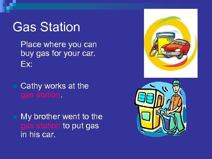 Gas Station Place where you can buy gas for your car. Ex: n Cathy