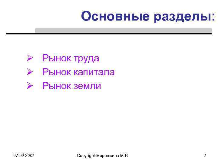 Основные разделы: Ø Рынок труда Ø Рынок капитала Ø Рынок земли 07. 06. 2007