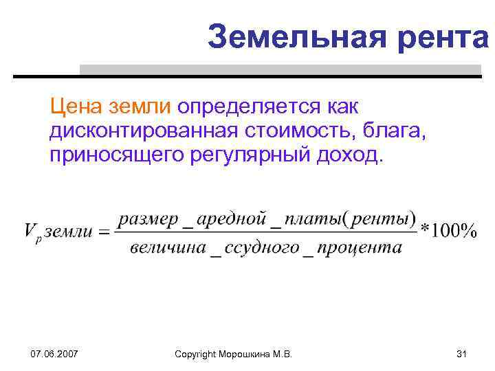 Земельная рента Цена земли определяется как дисконтированная стоимость, блага, приносящего регулярный доход. 07. 06.