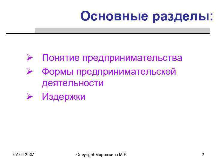 Основные разделы: Ø Понятие предпринимательства Ø Формы предпринимательской деятельности Ø Издержки 07. 06. 2007