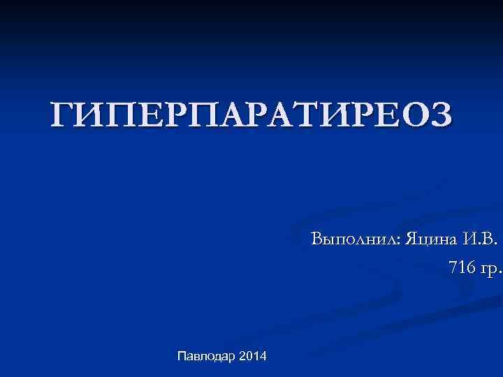 ГИПЕРПАРАТИРЕОЗ Выполнил: Яцина И. В. 716 гр. Павлодар 2014 , 19 декабря 2008 