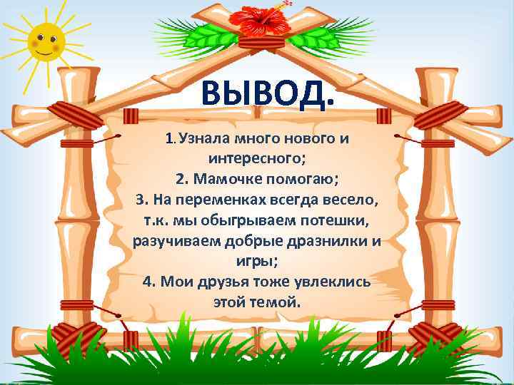 ВЫВОД. 1. Узнала много нового и интересного; 2. Мамочке помогаю; 3. На переменках всегда