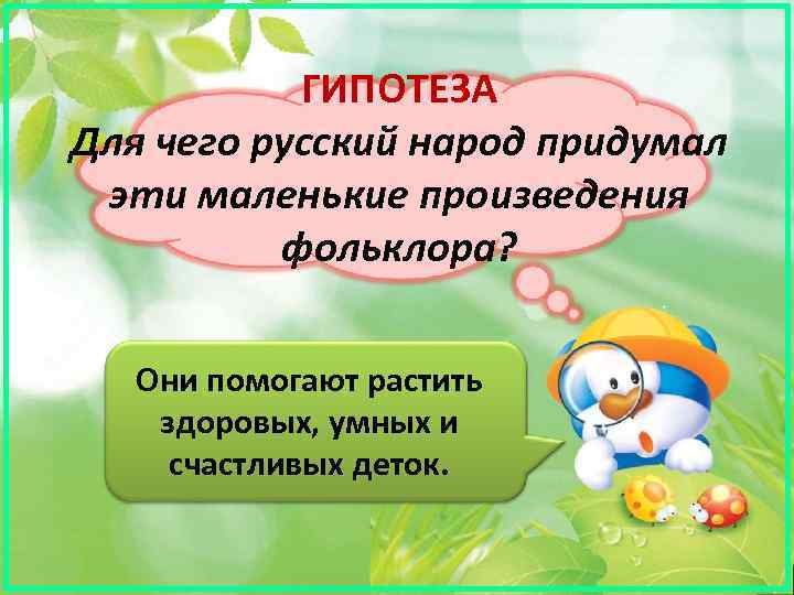 ГИПОТЕЗА Для чего русский народ придумал эти маленькие произведения фольклора? Они помогают растить здоровых,