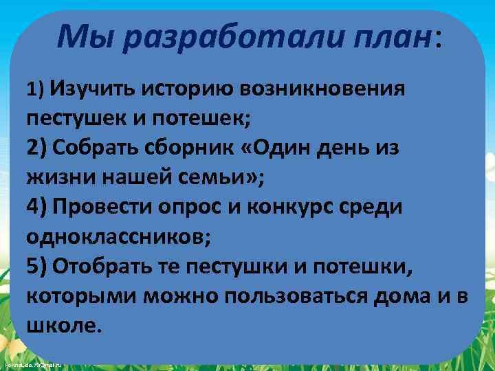 Мы разработали план: 1) Изучить историю возникновения пестушек и потешек; 2) Собрать сборник «Один