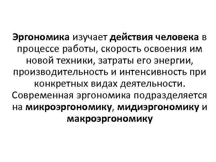 Эргономика изучает действия человека в процессе работы, скорость освоения им новой техники, затраты его