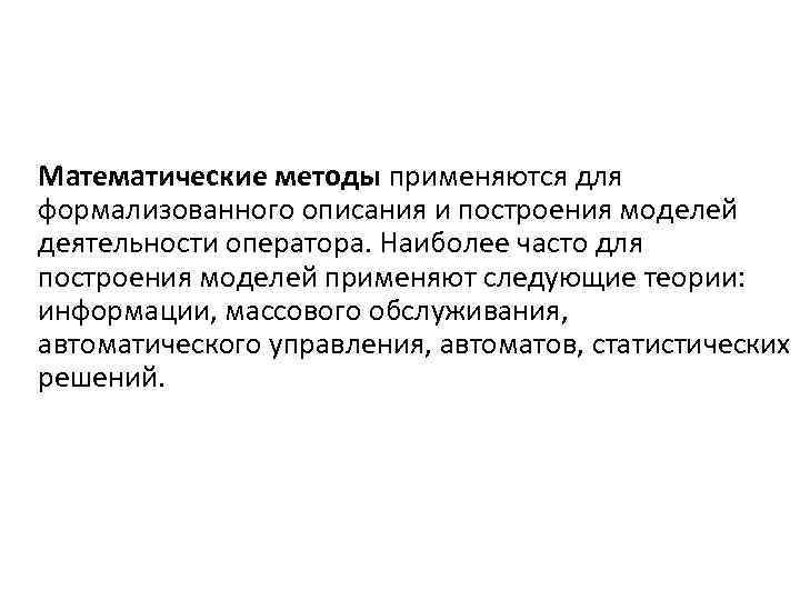 Математические методы применяются для формализованного описания и построения моделей деятельности оператора. Наиболее часто для