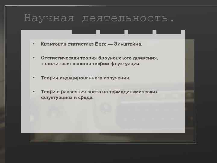 Научная деятельность. • Квантовая статистика Бозе — Эйнштейна. • Статистическая теория броуновского движения, заложившая