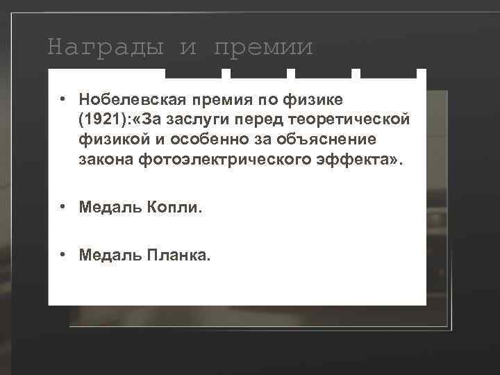 Награды и премии • Нобелевская премия по физике (1921): «За заслуги перед теоретической физикой