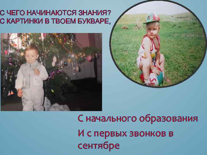С ЧЕГО НАЧИНАЮТСЯ ЗНАНИЯ? С КАРТИНКИ В ТВОЕМ БУКВАРЕ, С начального образования И с