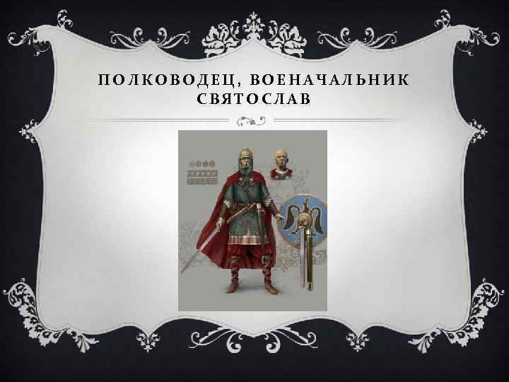 ПОЛКОВОДЕЦ, ВОЕНАЧАЛЬНИК СВЯТОСЛАВ 