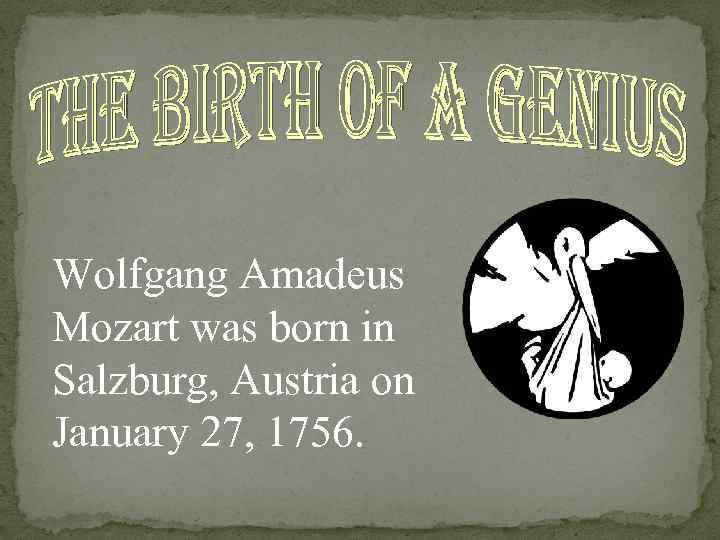 Wolfgang Amadeus Mozart was born in Salzburg, Austria on January 27, 1756. 