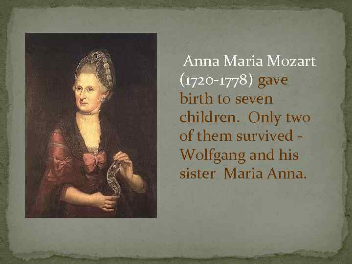 Anna Maria Mozart (1720 -1778) gave birth to seven children. Only two of them